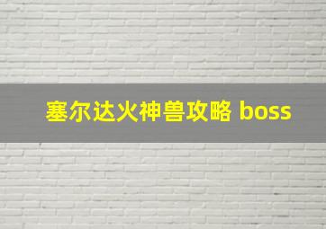 塞尔达火神兽攻略 boss